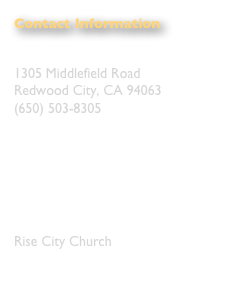 Contact Information
Bethlehem A.D.
1305 Middlefield Road
Redwood City, CA 94063
503-8305
Paula Dresden, Creative Director
paula@BethlehemAD.com
General Information
info@BethlehemAD.com
Rise City Church
www.risecitybayarea.com
info@risecitybayarea.com